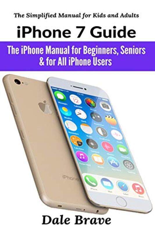 

Iphone 7 Guide The Iphone Manual For Beginners Seniors & For All Iphone Users by Brave, Dale-Paperback