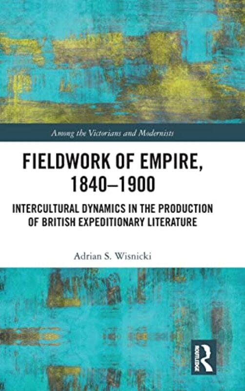 

Fieldwork of Empire 18401900 by Adrian S Wisnicki-Hardcover