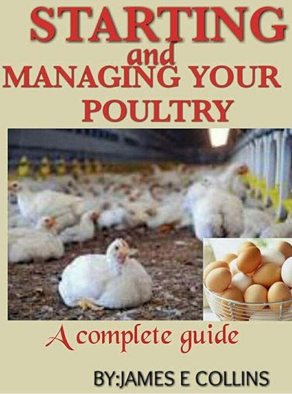 Starting And Managing Your Poultry A Comprehensive Book For Poultry Production And Management by E Collins James Paperback