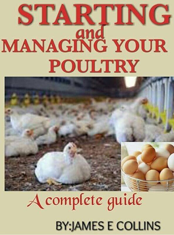 Starting And Managing Your Poultry A Comprehensive Book For Poultry Production And Management by E Collins James Paperback