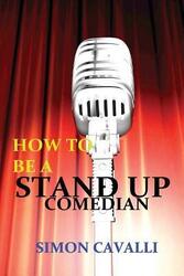 How To Be A Stand Up Comedian: The Beginners Guide Towards Becoming A Successful Stand-up Comedian,Paperback, By:Cavalli, Simon