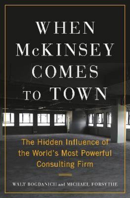 

When McKinsey Comes to Town: The Hidden Influence of the World's Most Powerful Consulting Firm