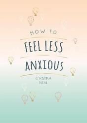 How to Feel Less Anxious: Tips and Techniques to Help You Say Goodbye to Your Worries
