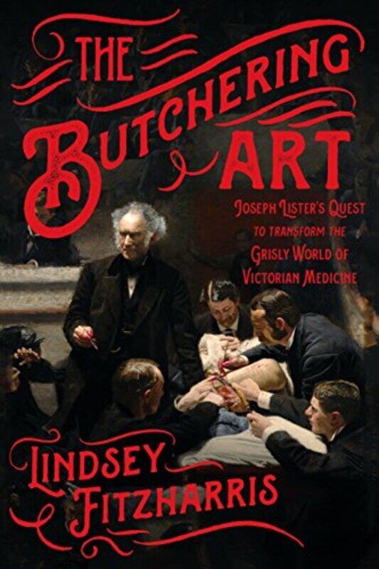 

The Butchering Art: Joseph Listers Quest to Transform the Grisly World of Victorian Medicine , Paperback by Fitzharris Lindsey