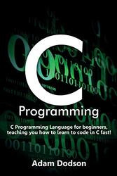 C Programming C Programming Language for beginners teaching you how to learn to code in C fast! by Dodson Adam Paperback