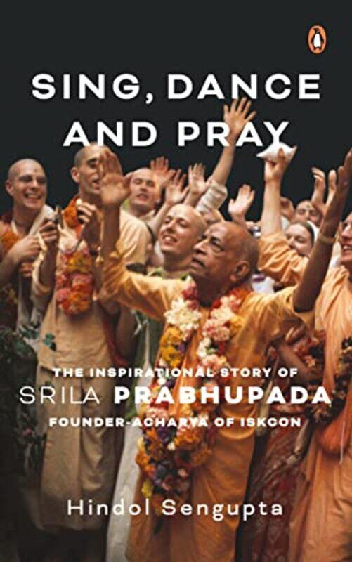 

Sing, Dance And Pray: The Inspirational Story Of Srila Prabhupada Founder-Acharya Of Iskcon,Hardcover,by:Hindol Sengupta