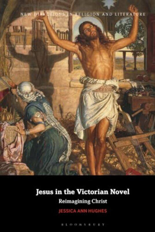 

Jesus in the Victorian Novel by Jessica Ann George Fox University, USA Hughes-Hardcover