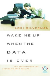 Wake Me Up When the Data is Over: How Organizations Use Stories to Drive Results, Hardcover Book, By: Lori L. Silverman