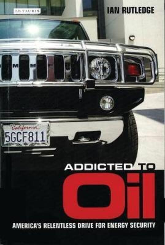 Addicted to Oil: America's Relentless Drive for Energy Security.paperback,By :Ian Rutledge