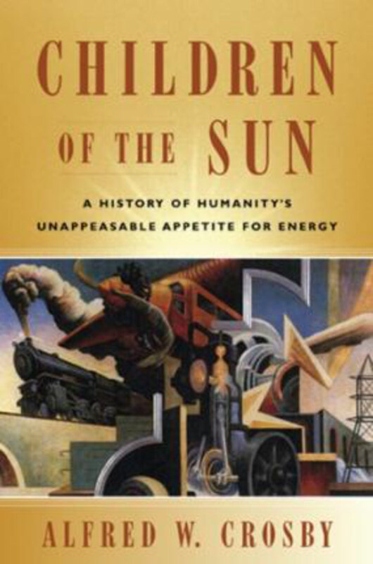 

Children of the Sun: A History of Humanity's Unappeasable Appetite for Energy, Hardcover Book, By: Alfred W. Crosby