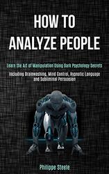 How to Analyze People: Learn the Art of Manipulation Using Dark Psychology Secrets (Including Brainw , Paperback by Steele, Philippe
