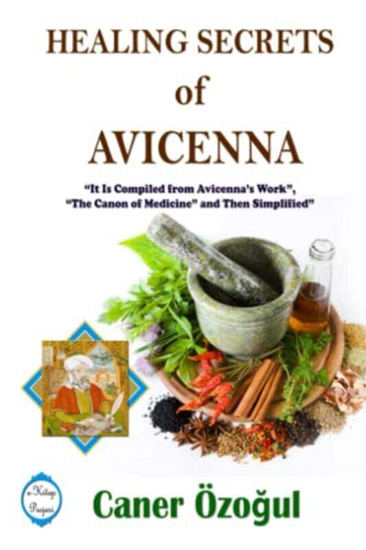 

Healing Secrets of Avicenna: it is Compiled from Avicennas Work, "the Canon of Medicine" and Then S , Paperback by Ozogul, Caner