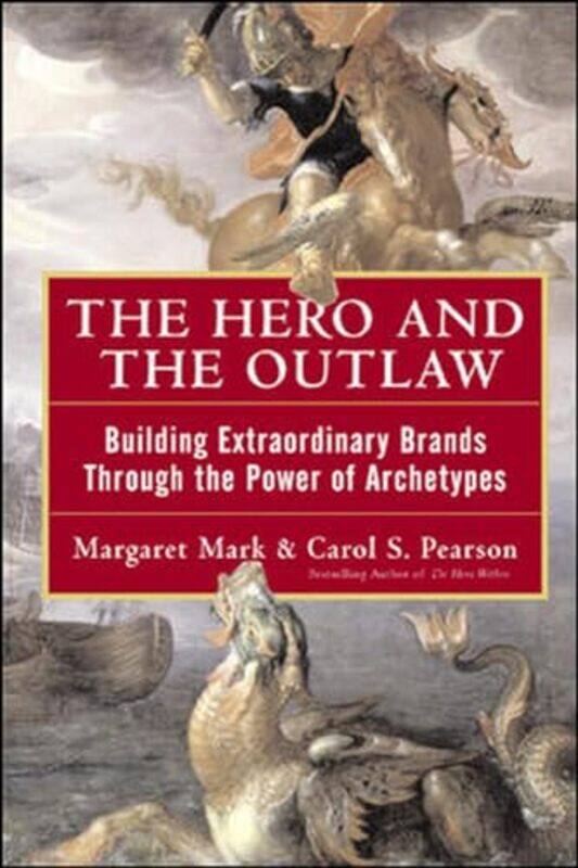 

The Hero and the Outlaw Building Extraordinary Brands Through the Power of Archetypes by Margaret MarkCarol Pearson-Hardcover