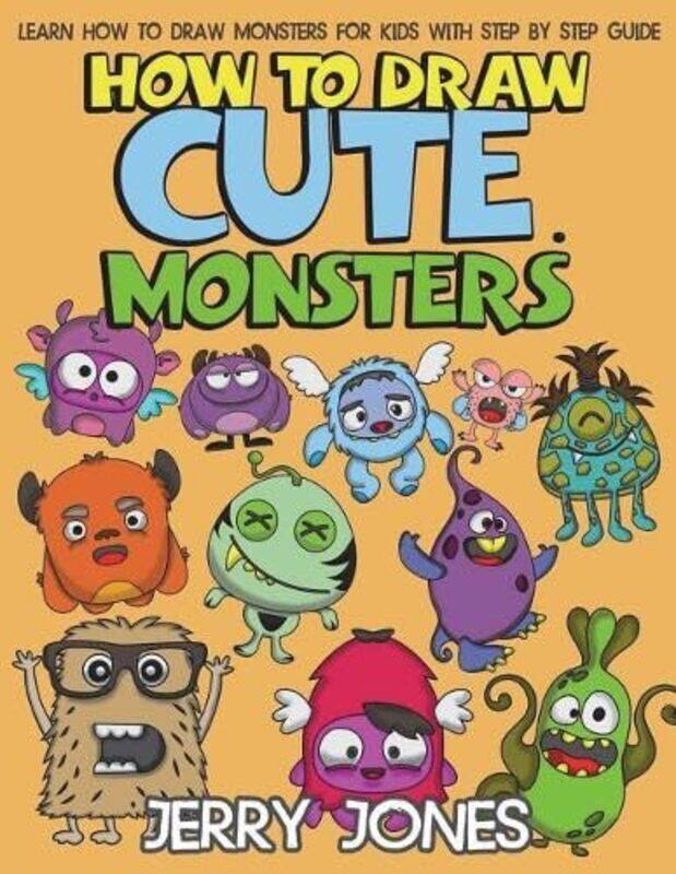 

How To Draw Cute Monsters Learn How To Draw Monsters For Kids With Step By Step Guide by Jones, Jerry..Paperback