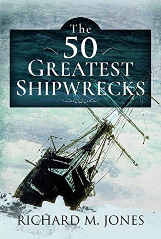 

The 50 Greatest Shipwrecks by Richard M Jones-Hardcover