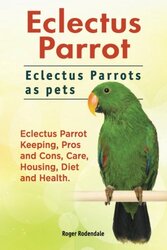 Eclectus Parrot. Eclectus Parrots as pets. Eclectus Parrot Keeping, Pros and Cons, Care, Housing, Di , Paperback by Rodendale, Roger