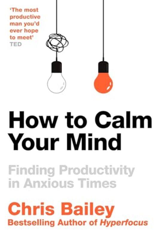 

How To Calm Your Mind: Finding Productivity In Anxious Times By Chris Bailey Paperback