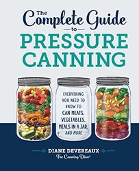 The Complete Guide To Pressure Canning Everything You Need To Know To Can Meats Vegetables Meals By Devereaux - The Canning Diva, Diane Hardcover