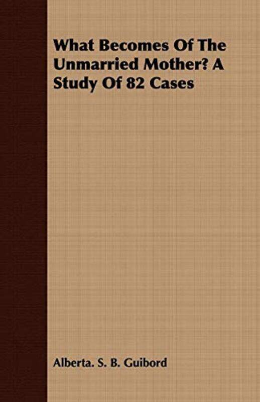 

What Becomes Of The Unmarried Mother A Study Of 82 Cases by Alberta S B Guibord-Paperback