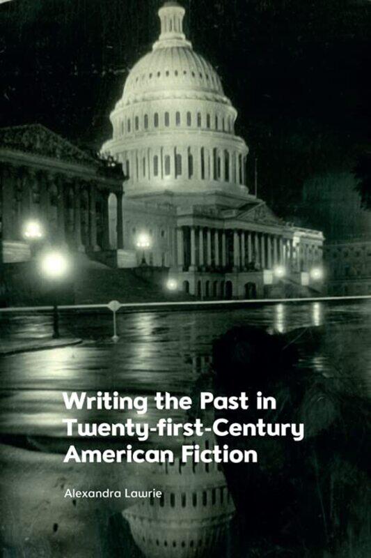 

Writing the Past in Twenty-First-Century American Fiction by Alexandra Lawrie -Paperback