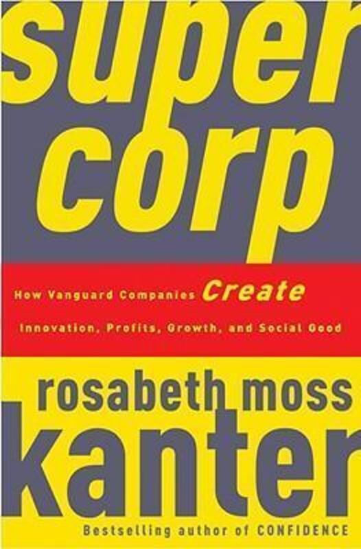 

SuperCorp: How Vanguard Companies Create Innovation, Profits, Growth, and Social Good.Hardcover,By :Rosabeth Moss Kanter