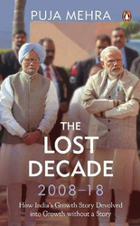 The Lost Decade (2008-18): How India's Growth Story Devolved into Growth Without a Story, Hardcover Book, By: Puja Mehra