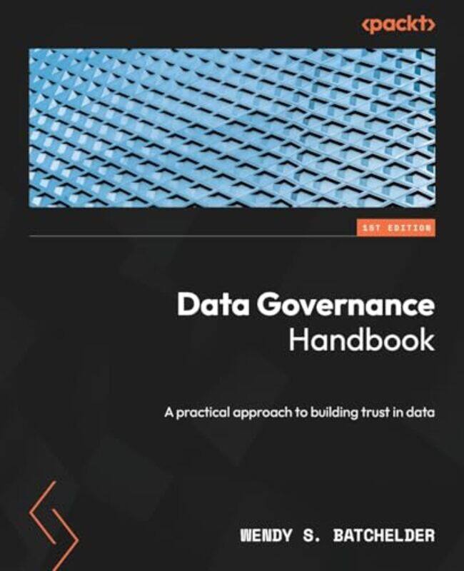 

Data Governance Handbook A Practical Approach To Building Trust In Data by Batchelder, Wendy S. , Paperback