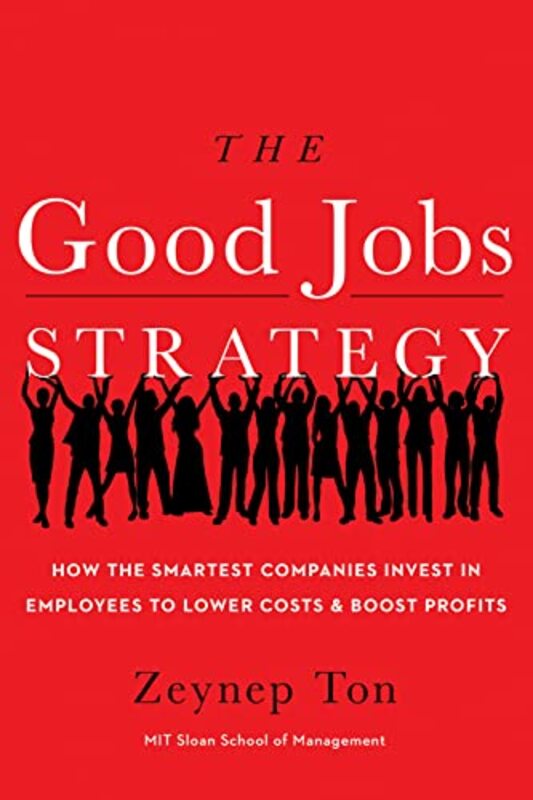 The Good Jobs Strategy How The Smartest Companies Invest In Employees To Lower Costs And Boost Prof by Ton, Zeynep Hardcover