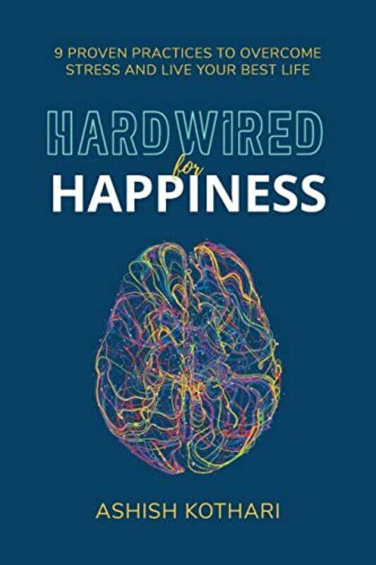 

Hardwired for Happiness: 9 Proven Practices to Overcome Stress and Live Your Best Life Paperback by Kothari, Ashish