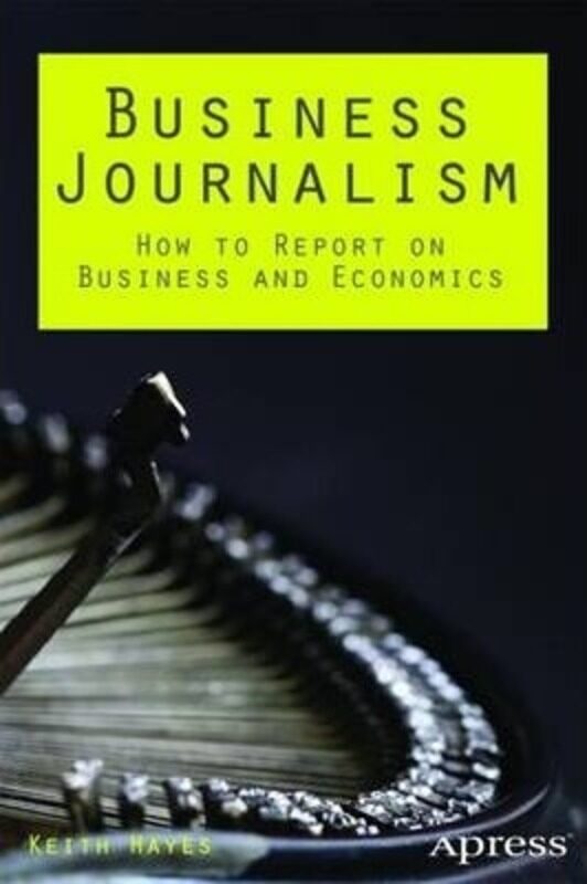 

Business Journalism: How to Report on Business and Economics.paperback,By :Keith Hayes