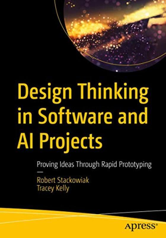 Design Thinking In Software And Ai Projects: Proving Ideas Through Rapid Prototyping By Stackowiak, Robert - Kelly, Tracey Paperback