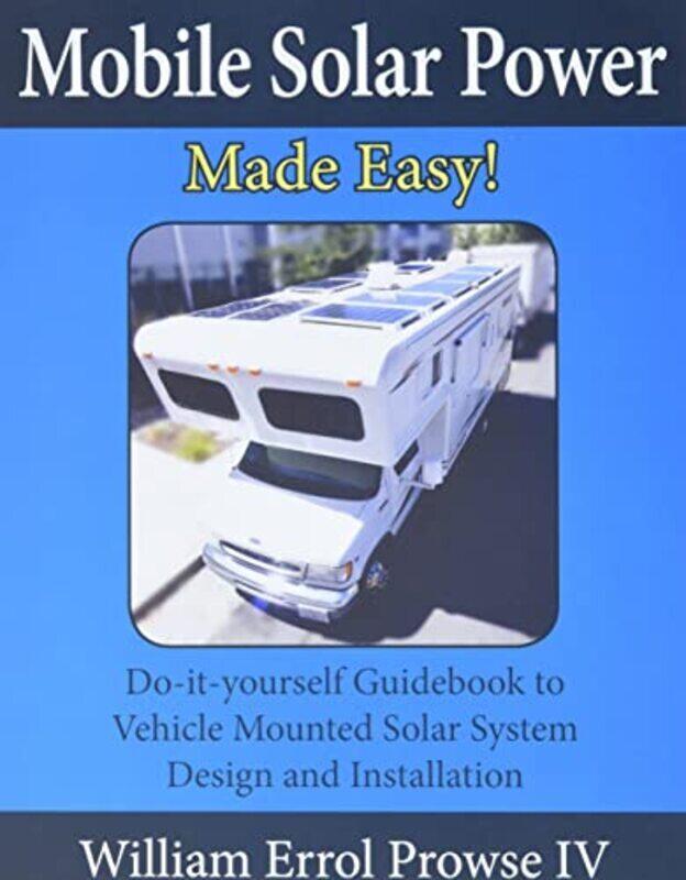 

Mobile Solar Power Made Easy!: Mobile 12 volt off grid solar system design and installation. RVs, V,Paperback by Prowse, William Errol, IV