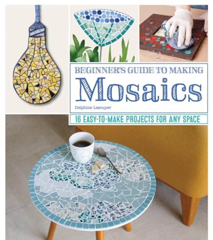 Beginners Guide To Making Mosaics 16 Easytomake Projects For Any Space By Lescuyer, Delphine - Paperback