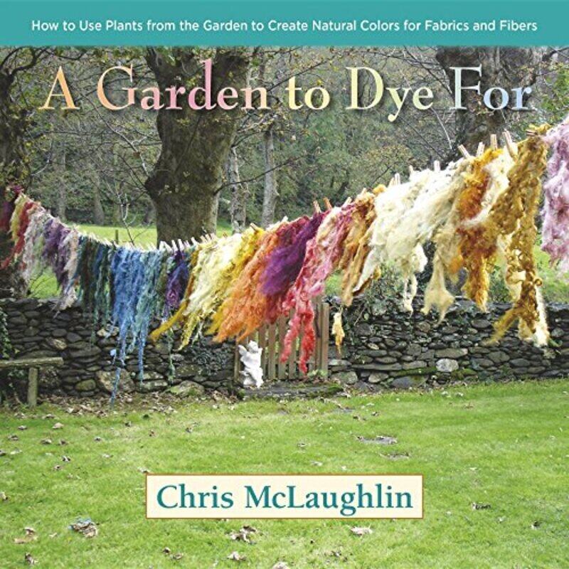 

A Garden to Dye For: How to Use Plants from the Garden to Create Natural Colors for Fabrics & Fibers,Hardcover by McLaughlin, Chris