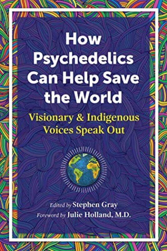 

How Psychedelics Can Help Save the World: Visionary and Indigenous Voices Speak Out , Paperback by Gray, Stephen - Holland, Julie