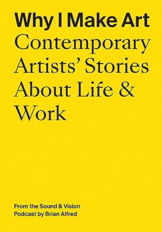 

Why I Make Art: Contemporary Artists' Stories About Life & Work: From The Sound & Vision Podcast By By Alfred, Brian - Alfred, Brian - Hirway, Hrishik