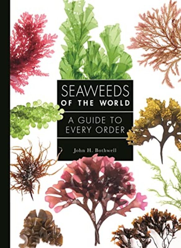 Seaweeds Of The World A Guide To Every Order by Bothwell, John..Hardcover