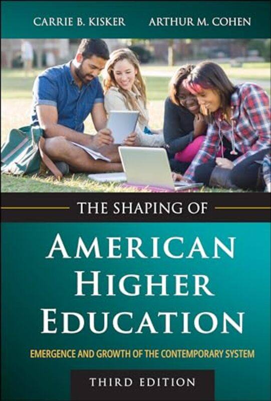 

The Shaping of American Higher Education by Carrie B. (Center for the Study of Community Colleges) KiskerArthur M. (University of California, Los Ange