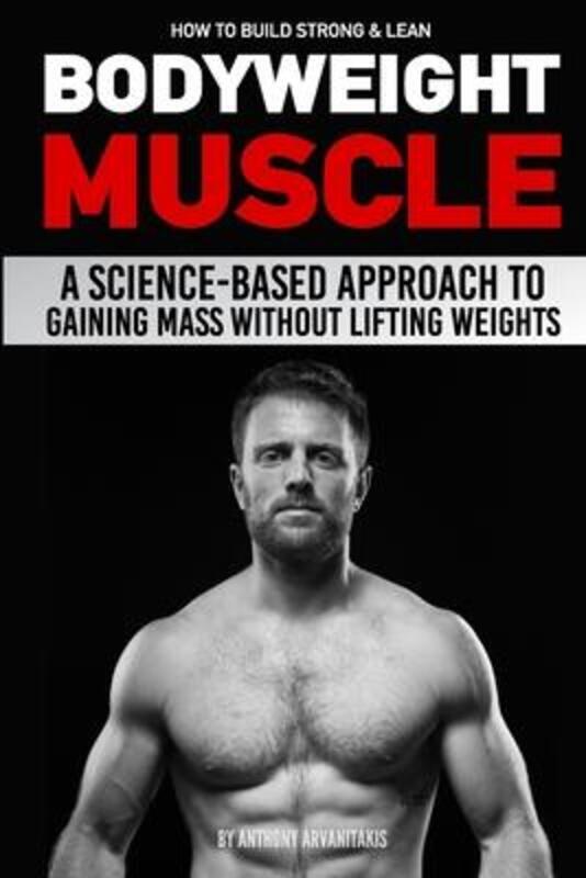 How to Build Strong & Lean Bodyweight Muscle: A Science-based Approach to Gaining Mass without Lifti.paperback,By :Milner, Paul - Arvanitakis, Anthony