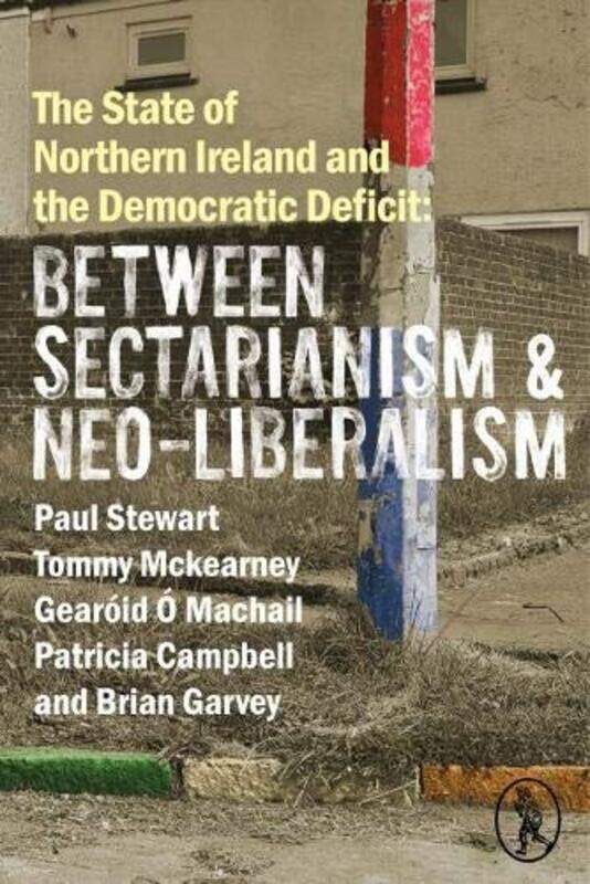 

The State of Northern Ireland and the Democratic Deficit Between Sectarianism and NeoLiberalism by Tim McNeese-Paperback