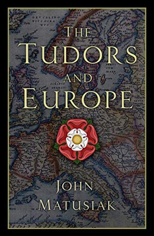 

The Tudors and Europe by John Matusiak-Hardcover