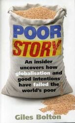 Poor Story: An Insider Uncovers H ow Globalisation and Good  Intentions Have Failed the World.paperback,By :Giles Bolton