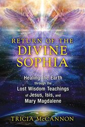 Return Of The Divine Sophia Healing The Earth Through The Lost Wisdom Teachings Of Jesus Isis And by McCannon, Tricia -Paperback