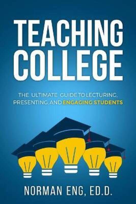 

Teaching College: The Ultimate Guide to Lecturing, Presenting, and Engaging Students,Paperback, By:Eng, Norman