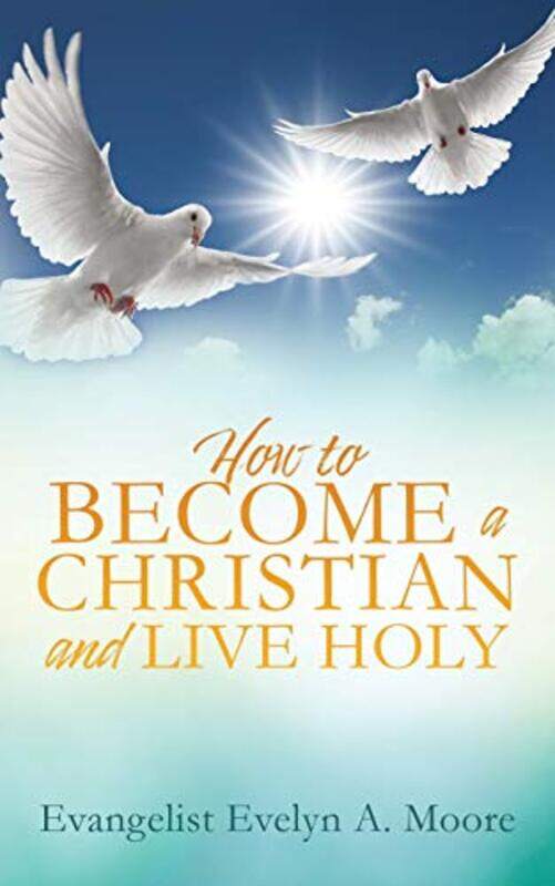 

How To Become A Christian And Live Holy by Evangelist Evelyn a Moore-Paperback