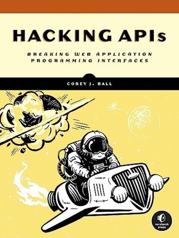 

Hacking Apis: Breaking Web Application Programming Interfaces,Paperback,by:Ball, Corey J.