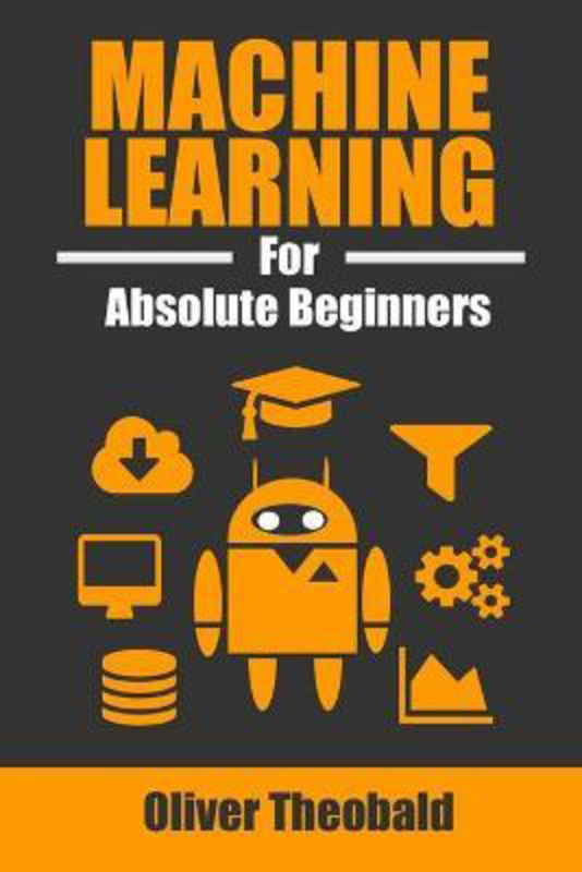 Machine Learning for Absolute Beginners: A Plain English Introduction, Paperback Book, By: Oliver Theobald