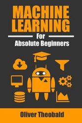 Machine Learning for Absolute Beginners: A Plain English Introduction, Paperback Book, By: Oliver Theobald