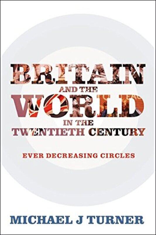 

Britain and the World in the Twentieth Century: Ever Decreasing Circles, Paperback, By: Michael J. Turner