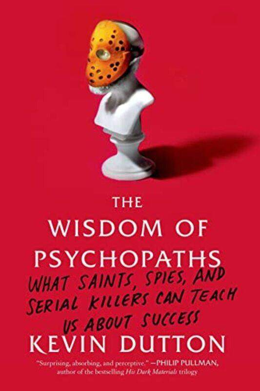 

The Wisdom Of Psychopaths What Saints Spies And Serial Killers Can Teach Us About Success by Dutton, Kevin - Paperback